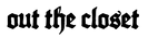 Text 'out the closet' in a gothic font on a transparent logo
